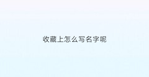 收藏上怎么写名字呢