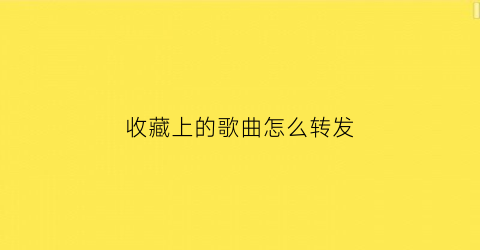 收藏上的歌曲怎么转发