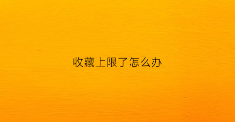 收藏上限了怎么办