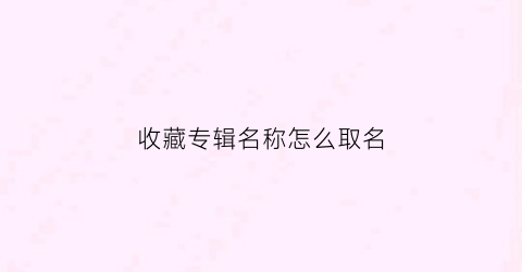 收藏专辑名称怎么取名