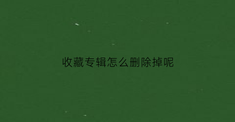 收藏专辑怎么删除掉呢