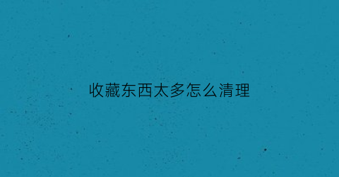 收藏东西太多怎么清理