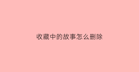 收藏中的故事怎么删除