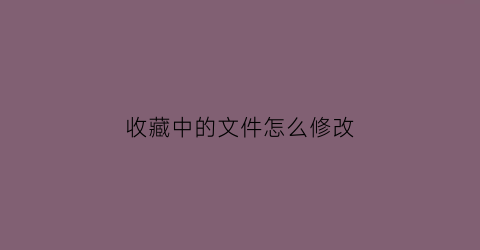 收藏中的文件怎么修改