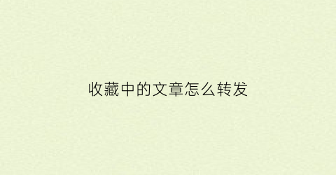 收藏中的文章怎么转发