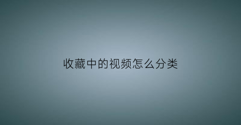 收藏中的视频怎么分类