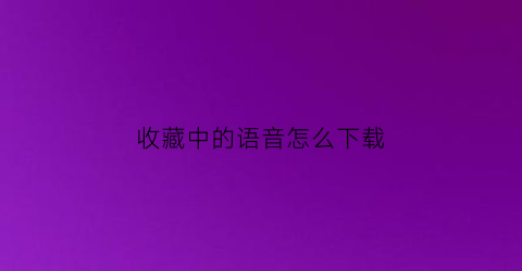 收藏中的语音怎么下载