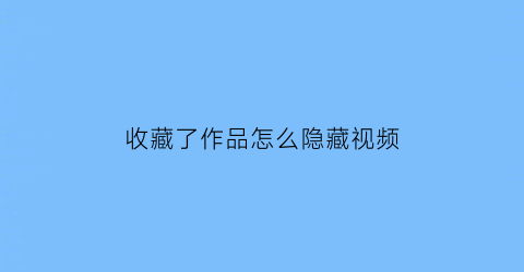 收藏了作品怎么隐藏视频