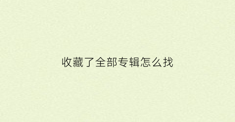 收藏了全部专辑怎么找