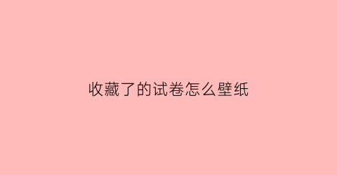 收藏了的试卷怎么壁纸