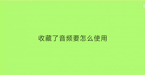 收藏了音频要怎么使用