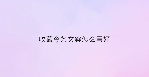 收藏今条文案怎么写好