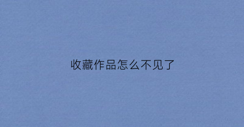 收藏作品怎么不见了