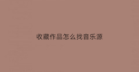 收藏作品怎么找音乐源