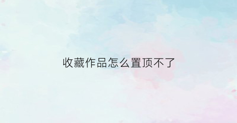 收藏作品怎么置顶不了