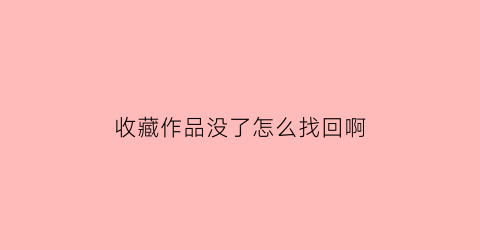 收藏作品没了怎么找回啊