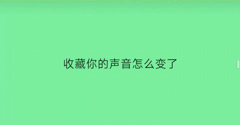 收藏你的声音怎么变了