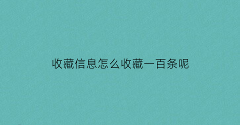 收藏信息怎么收藏一百条呢