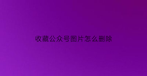 收藏公众号图片怎么删除