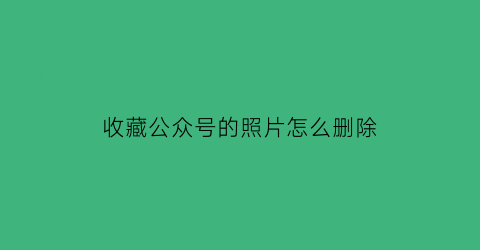 收藏公众号的照片怎么删除