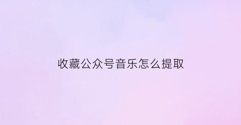 收藏公众号音乐怎么提取