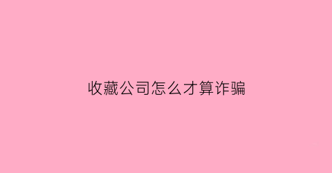 收藏公司怎么才算诈骗