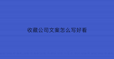 收藏公司文案怎么写好看