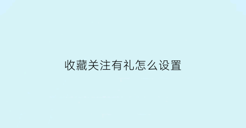 收藏关注有礼怎么设置