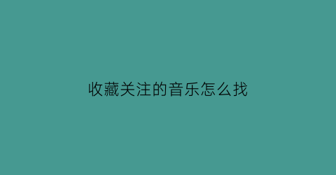 收藏关注的音乐怎么找