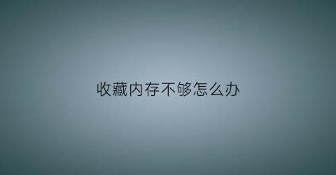 收藏内存不够怎么办