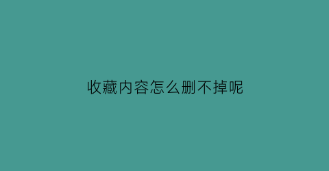 收藏内容怎么删不掉呢