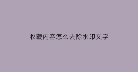 收藏内容怎么去除水印文字