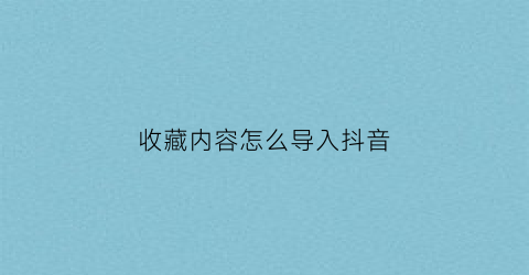 收藏内容怎么导入抖音