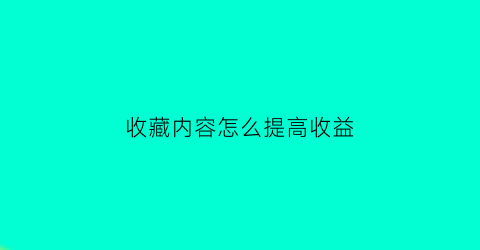 收藏内容怎么提高收益