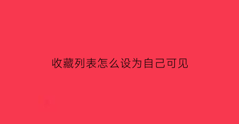 收藏列表怎么设为自己可见