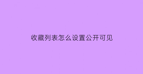 收藏列表怎么设置公开可见