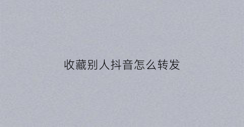 收藏别人抖音怎么转发