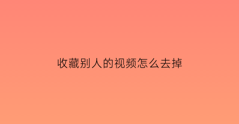 收藏别人的视频怎么去掉