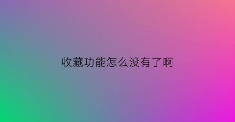 收藏功能怎么没有了啊