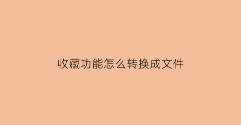 收藏功能怎么转换成文件