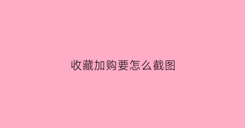 收藏加购要怎么截图