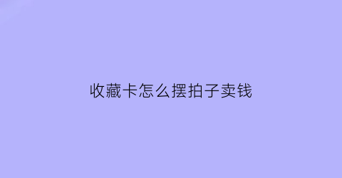 收藏卡怎么摆拍子卖钱