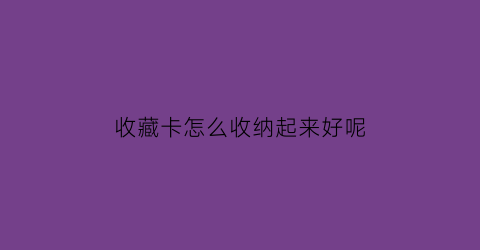 收藏卡怎么收纳起来好呢