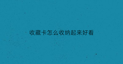 收藏卡怎么收纳起来好看