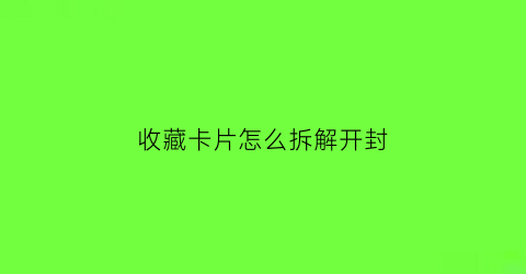 收藏卡片怎么拆解开封