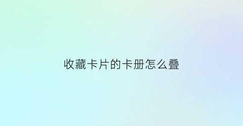 收藏卡片的卡册怎么叠