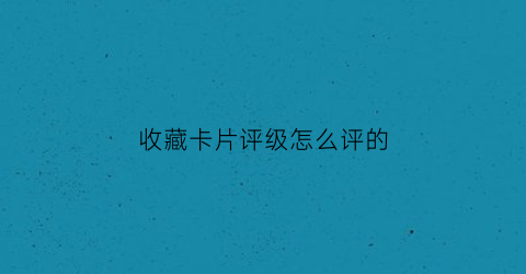 收藏卡片评级怎么评的