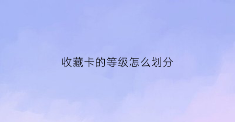 收藏卡的等级怎么划分