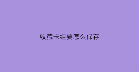 收藏卡组要怎么保存