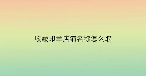 收藏印章店铺名称怎么取